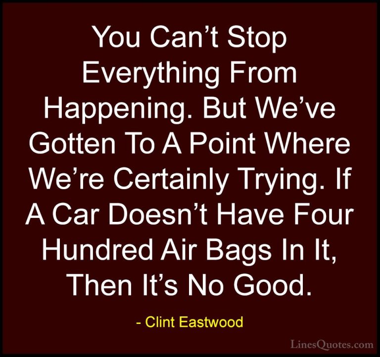 Clint Eastwood Quotes (87) - You Can't Stop Everything From Happe... - QuotesYou Can't Stop Everything From Happening. But We've Gotten To A Point Where We're Certainly Trying. If A Car Doesn't Have Four Hundred Air Bags In It, Then It's No Good.
