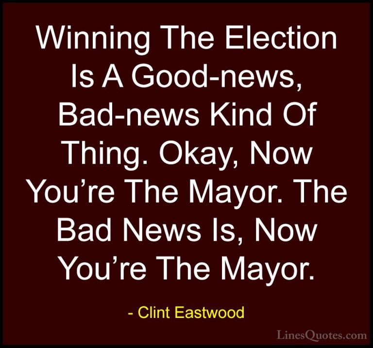 Clint Eastwood Quotes (88) - Winning The Election Is A Good-news,... - QuotesWinning The Election Is A Good-news, Bad-news Kind Of Thing. Okay, Now You're The Mayor. The Bad News Is, Now You're The Mayor.