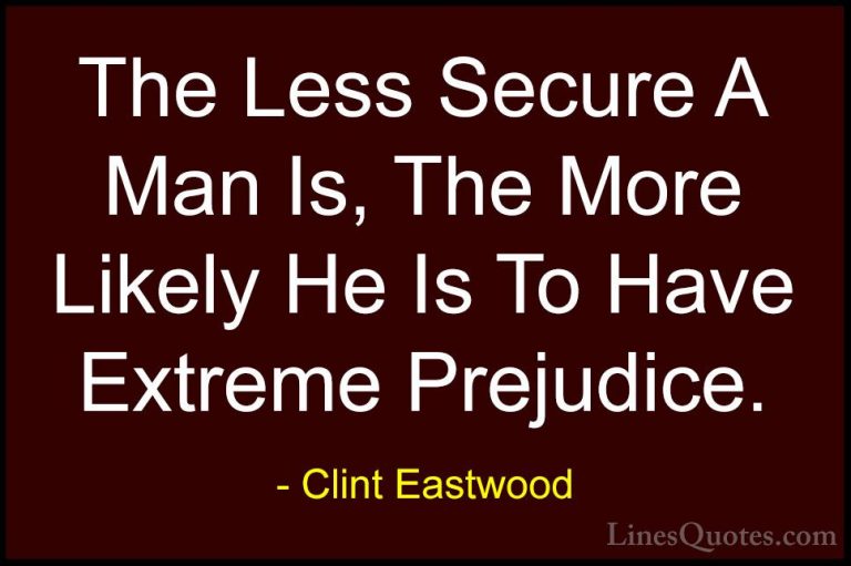 Clint Eastwood Quotes (9) - The Less Secure A Man Is, The More Li... - QuotesThe Less Secure A Man Is, The More Likely He Is To Have Extreme Prejudice.