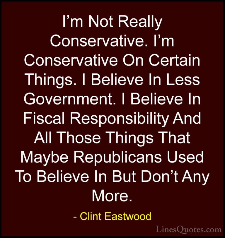 Clint Eastwood Quotes (95) - I'm Not Really Conservative. I'm Con... - QuotesI'm Not Really Conservative. I'm Conservative On Certain Things. I Believe In Less Government. I Believe In Fiscal Responsibility And All Those Things That Maybe Republicans Used To Believe In But Don't Any More.