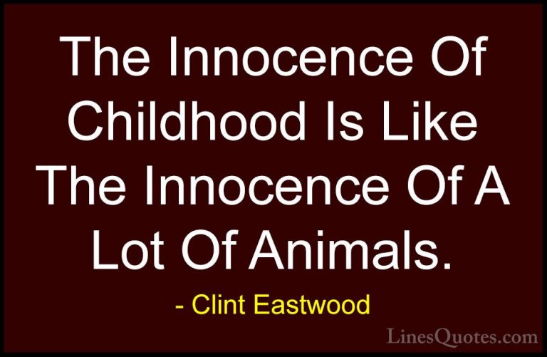 Clint Eastwood Quotes (97) - The Innocence Of Childhood Is Like T... - QuotesThe Innocence Of Childhood Is Like The Innocence Of A Lot Of Animals.