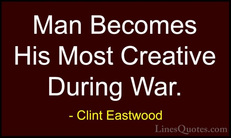 Clint Eastwood Quotes (99) - Man Becomes His Most Creative During... - QuotesMan Becomes His Most Creative During War.