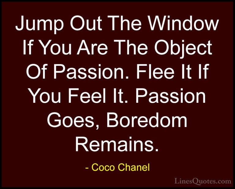 Coco Chanel Quotes (19) - Jump Out The Window If You Are The Obje... - QuotesJump Out The Window If You Are The Object Of Passion. Flee It If You Feel It. Passion Goes, Boredom Remains.