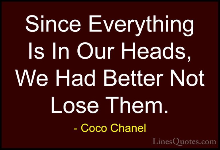 Coco Chanel Quotes (21) - Since Everything Is In Our Heads, We Ha... - QuotesSince Everything Is In Our Heads, We Had Better Not Lose Them.