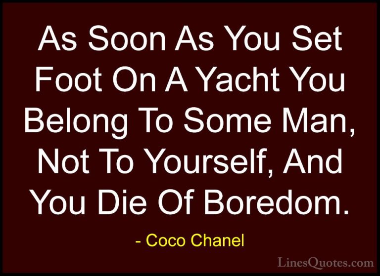 Coco Chanel Quotes (33) - As Soon As You Set Foot On A Yacht You ... - QuotesAs Soon As You Set Foot On A Yacht You Belong To Some Man, Not To Yourself, And You Die Of Boredom.