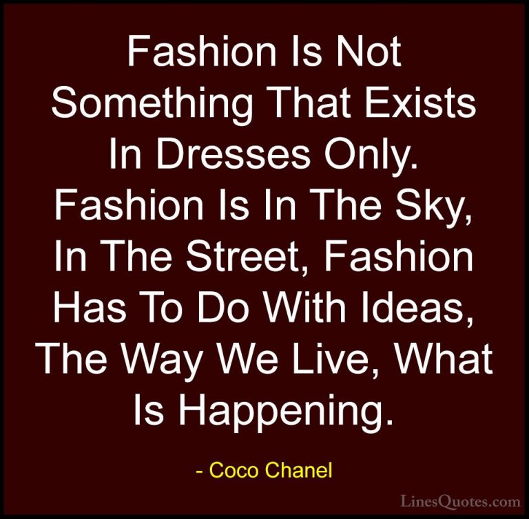 Coco Chanel Quotes (4) - Fashion Is Not Something That Exists In ... - QuotesFashion Is Not Something That Exists In Dresses Only. Fashion Is In The Sky, In The Street, Fashion Has To Do With Ideas, The Way We Live, What Is Happening.