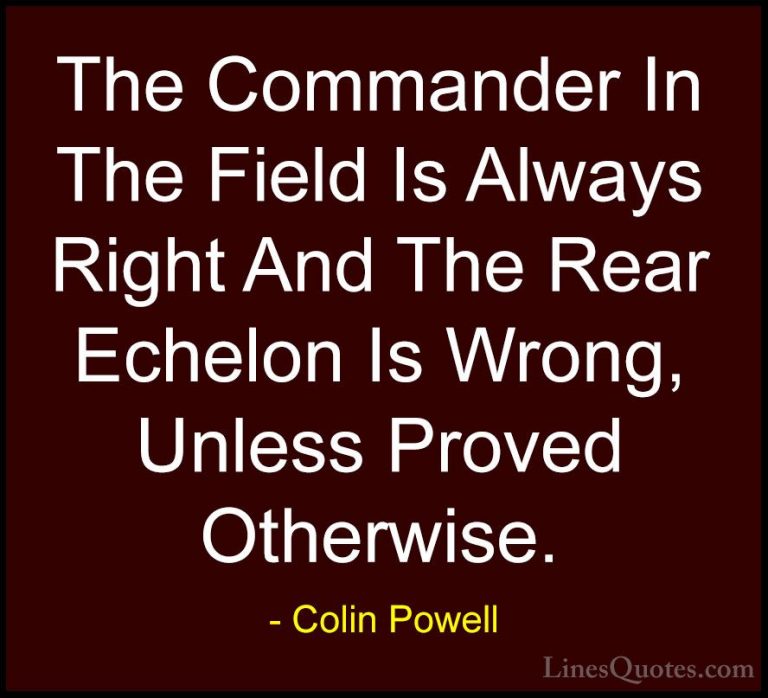 Colin Powell Quotes (24) - The Commander In The Field Is Always R... - QuotesThe Commander In The Field Is Always Right And The Rear Echelon Is Wrong, Unless Proved Otherwise.