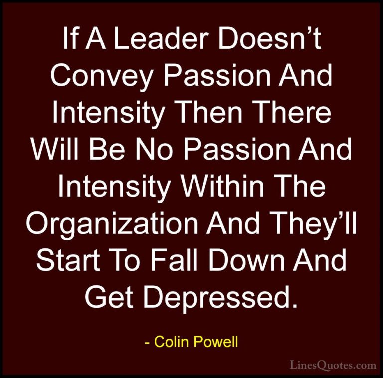 Colin Powell Quotes (30) - If A Leader Doesn't Convey Passion And... - QuotesIf A Leader Doesn't Convey Passion And Intensity Then There Will Be No Passion And Intensity Within The Organization And They'll Start To Fall Down And Get Depressed.