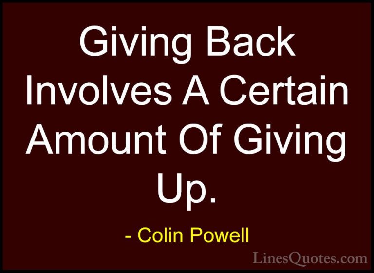 Colin Powell Quotes (31) - Giving Back Involves A Certain Amount ... - QuotesGiving Back Involves A Certain Amount Of Giving Up.
