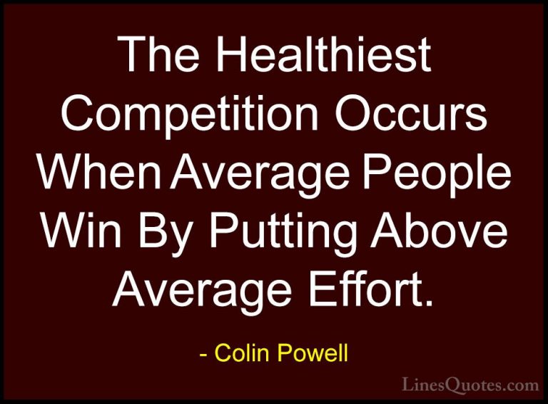 Colin Powell Quotes (32) - The Healthiest Competition Occurs When... - QuotesThe Healthiest Competition Occurs When Average People Win By Putting Above Average Effort.