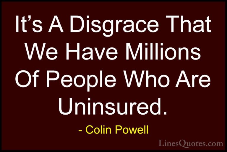 Colin Powell Quotes (40) - It's A Disgrace That We Have Millions ... - QuotesIt's A Disgrace That We Have Millions Of People Who Are Uninsured.
