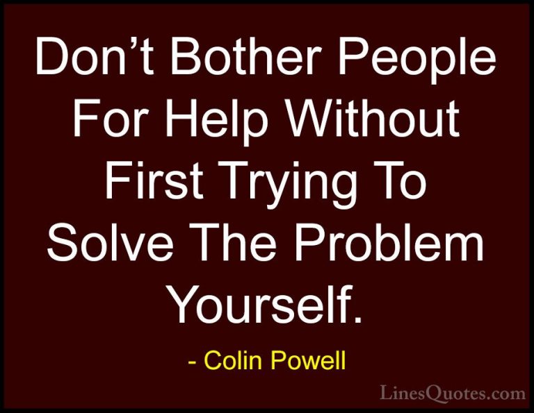 Colin Powell Quotes (49) - Don't Bother People For Help Without F... - QuotesDon't Bother People For Help Without First Trying To Solve The Problem Yourself.