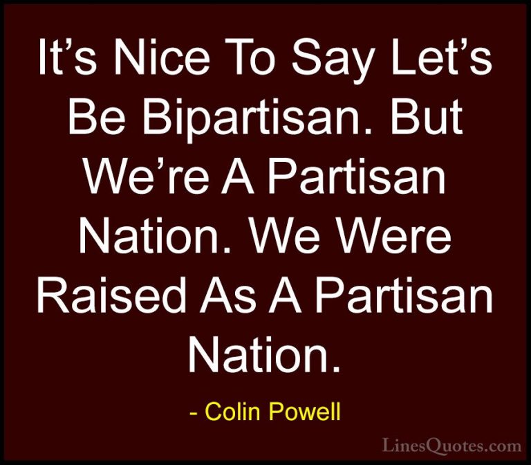 Colin Powell Quotes (53) - It's Nice To Say Let's Be Bipartisan. ... - QuotesIt's Nice To Say Let's Be Bipartisan. But We're A Partisan Nation. We Were Raised As A Partisan Nation.