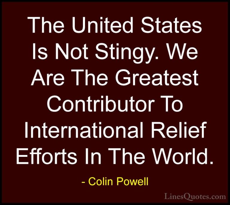 Colin Powell Quotes (54) - The United States Is Not Stingy. We Ar... - QuotesThe United States Is Not Stingy. We Are The Greatest Contributor To International Relief Efforts In The World.