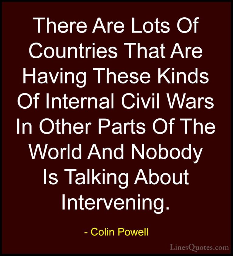 Colin Powell Quotes (62) - There Are Lots Of Countries That Are H... - QuotesThere Are Lots Of Countries That Are Having These Kinds Of Internal Civil Wars In Other Parts Of The World And Nobody Is Talking About Intervening.