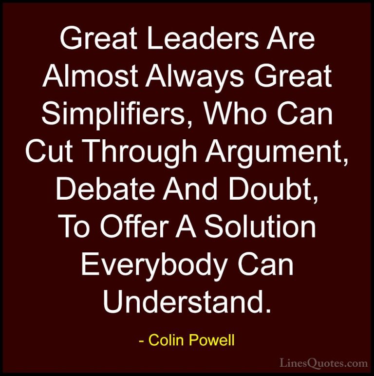 Colin Powell Quotes (7) - Great Leaders Are Almost Always Great S... - QuotesGreat Leaders Are Almost Always Great Simplifiers, Who Can Cut Through Argument, Debate And Doubt, To Offer A Solution Everybody Can Understand.
