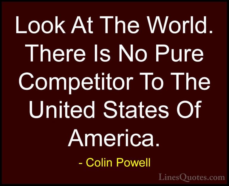Colin Powell Quotes (70) - Look At The World. There Is No Pure Co... - QuotesLook At The World. There Is No Pure Competitor To The United States Of America.