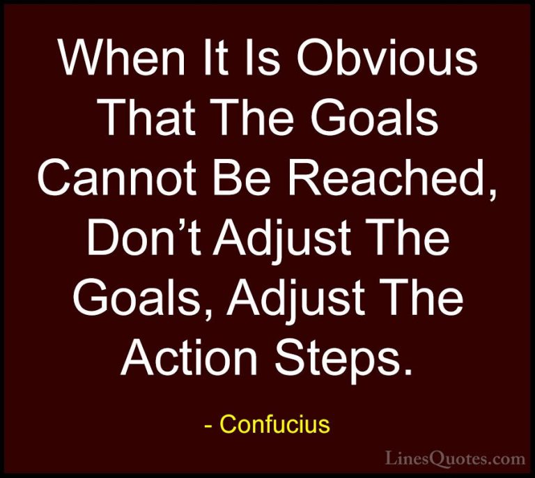 Confucius Quotes (13) - When It Is Obvious That The Goals Cannot ... - QuotesWhen It Is Obvious That The Goals Cannot Be Reached, Don't Adjust The Goals, Adjust The Action Steps.