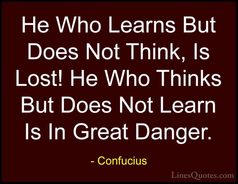 Confucius Quotes (18) - He Who Learns But Does Not Think, Is Lost... - QuotesHe Who Learns But Does Not Think, Is Lost! He Who Thinks But Does Not Learn Is In Great Danger.