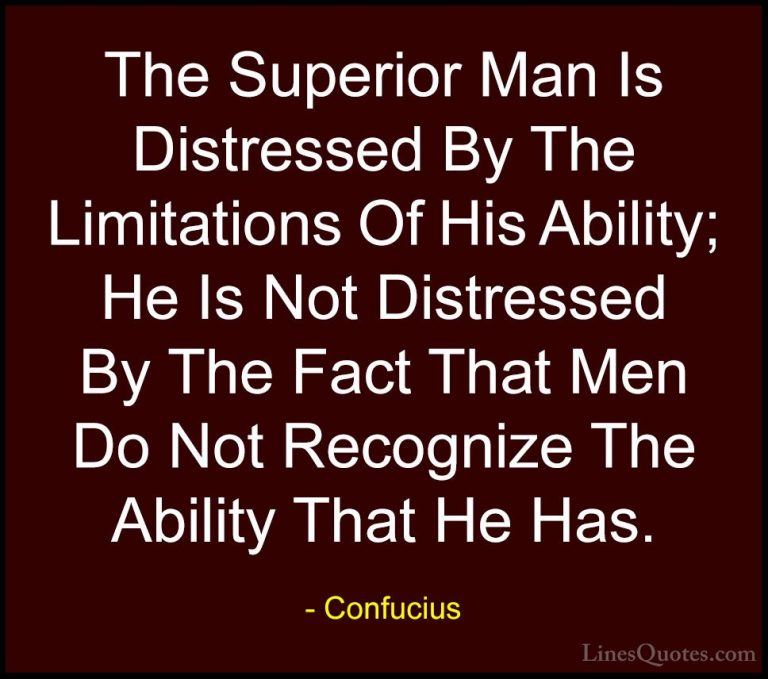 Confucius Quotes (37) - The Superior Man Is Distressed By The Lim... - QuotesThe Superior Man Is Distressed By The Limitations Of His Ability; He Is Not Distressed By The Fact That Men Do Not Recognize The Ability That He Has.