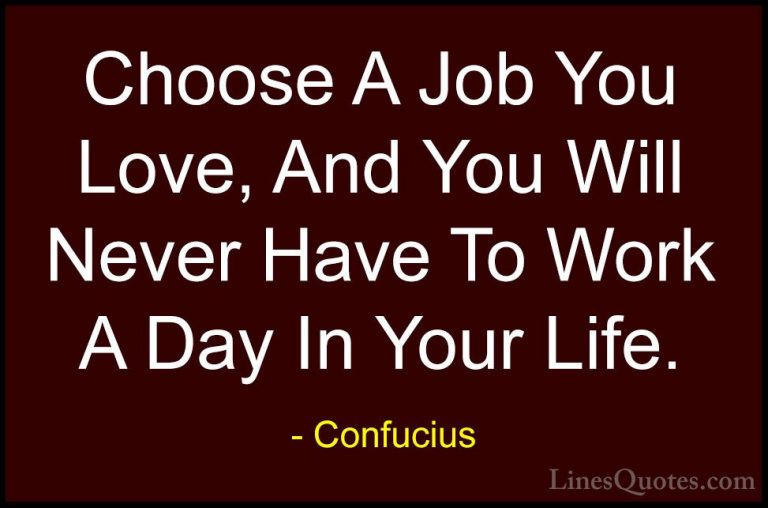 Confucius Quotes (4) - Choose A Job You Love, And You Will Never ... - QuotesChoose A Job You Love, And You Will Never Have To Work A Day In Your Life.