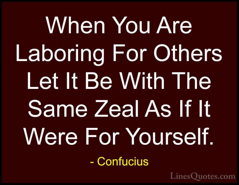 Confucius Quotes (42) - When You Are Laboring For Others Let It B... - QuotesWhen You Are Laboring For Others Let It Be With The Same Zeal As If It Were For Yourself.