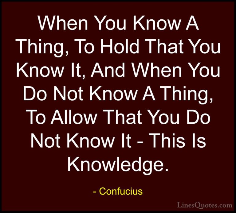 Confucius Quotes (47) - When You Know A Thing, To Hold That You K... - QuotesWhen You Know A Thing, To Hold That You Know It, And When You Do Not Know A Thing, To Allow That You Do Not Know It - This Is Knowledge.