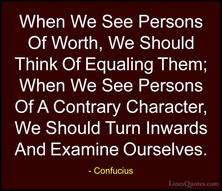 Confucius Quotes (53) - When We See Persons Of Worth, We Should T... - QuotesWhen We See Persons Of Worth, We Should Think Of Equaling Them; When We See Persons Of A Contrary Character, We Should Turn Inwards And Examine Ourselves.