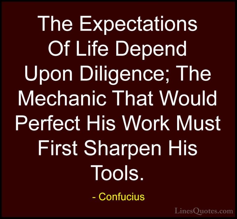 Confucius Quotes (54) - The Expectations Of Life Depend Upon Dili... - QuotesThe Expectations Of Life Depend Upon Diligence; The Mechanic That Would Perfect His Work Must First Sharpen His Tools.