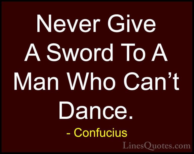 Confucius Quotes (58) - Never Give A Sword To A Man Who Can't Dan... - QuotesNever Give A Sword To A Man Who Can't Dance.