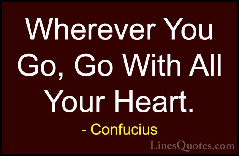 Confucius Quotes (6) - Wherever You Go, Go With All Your Heart.... - QuotesWherever You Go, Go With All Your Heart.