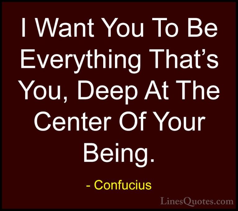 Confucius Quotes (63) - I Want You To Be Everything That's You, D... - QuotesI Want You To Be Everything That's You, Deep At The Center Of Your Being.
