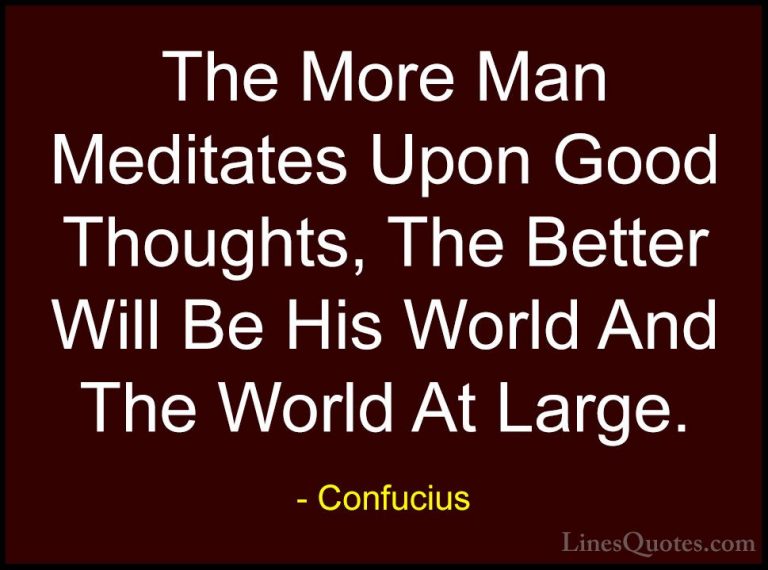 Confucius Quotes (66) - The More Man Meditates Upon Good Thoughts... - QuotesThe More Man Meditates Upon Good Thoughts, The Better Will Be His World And The World At Large.