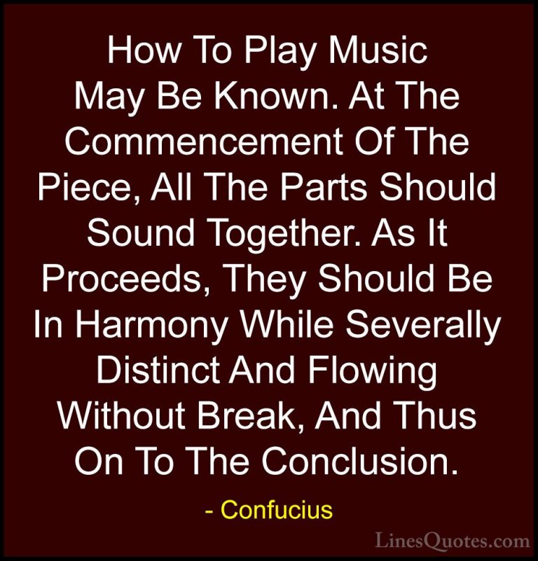 Confucius Quotes (69) - How To Play Music May Be Known. At The Co... - QuotesHow To Play Music May Be Known. At The Commencement Of The Piece, All The Parts Should Sound Together. As It Proceeds, They Should Be In Harmony While Severally Distinct And Flowing Without Break, And Thus On To The Conclusion.