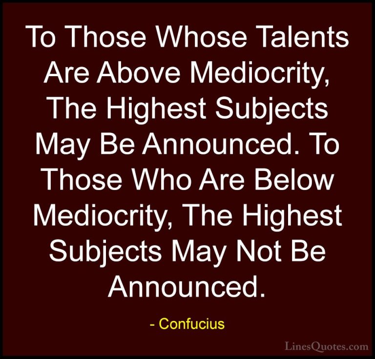 Confucius Quotes (70) - To Those Whose Talents Are Above Mediocri... - QuotesTo Those Whose Talents Are Above Mediocrity, The Highest Subjects May Be Announced. To Those Who Are Below Mediocrity, The Highest Subjects May Not Be Announced.