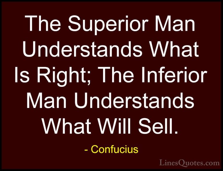 Confucius Quotes (71) - The Superior Man Understands What Is Righ... - QuotesThe Superior Man Understands What Is Right; The Inferior Man Understands What Will Sell.