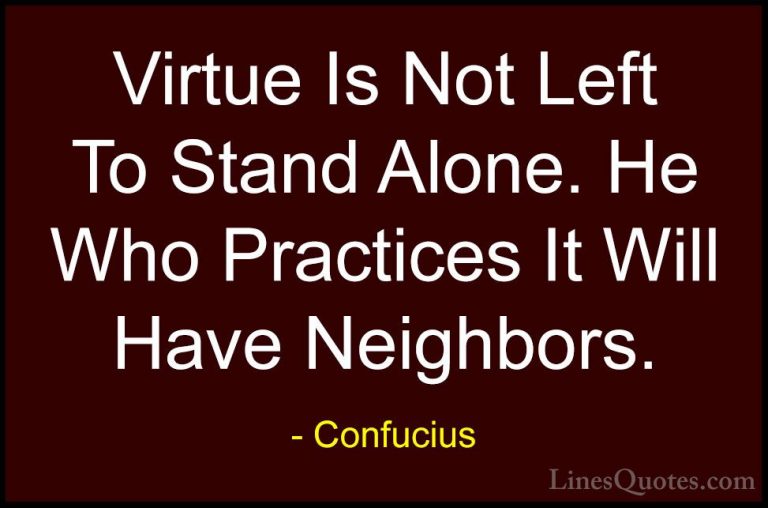 Confucius Quotes (73) - Virtue Is Not Left To Stand Alone. He Who... - QuotesVirtue Is Not Left To Stand Alone. He Who Practices It Will Have Neighbors.