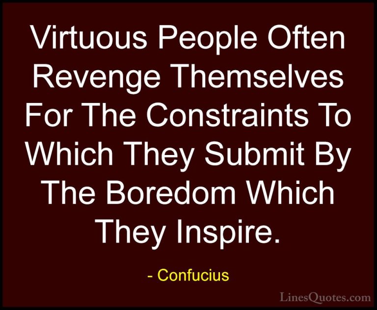 Confucius Quotes (74) - Virtuous People Often Revenge Themselves ... - QuotesVirtuous People Often Revenge Themselves For The Constraints To Which They Submit By The Boredom Which They Inspire.