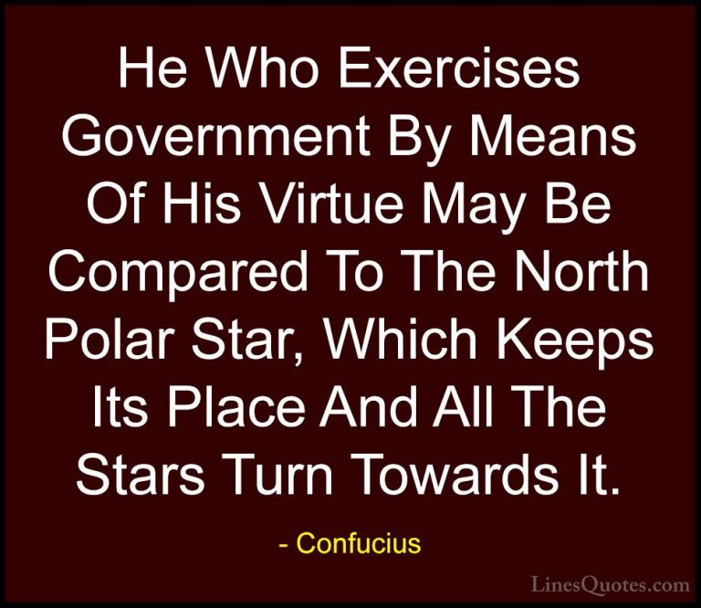 Confucius Quotes (77) - He Who Exercises Government By Means Of H... - QuotesHe Who Exercises Government By Means Of His Virtue May Be Compared To The North Polar Star, Which Keeps Its Place And All The Stars Turn Towards It.