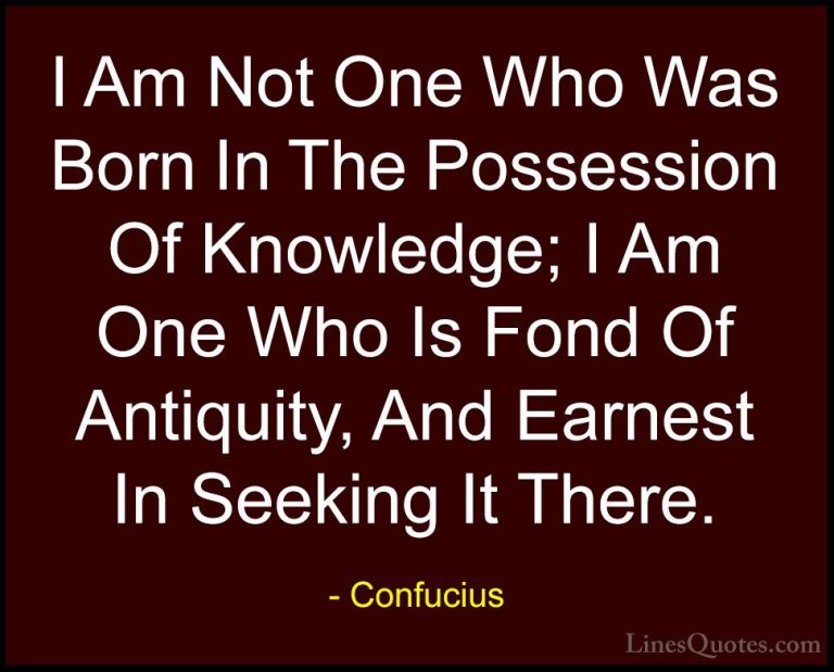 Confucius Quotes (80) - I Am Not One Who Was Born In The Possessi... - QuotesI Am Not One Who Was Born In The Possession Of Knowledge; I Am One Who Is Fond Of Antiquity, And Earnest In Seeking It There.