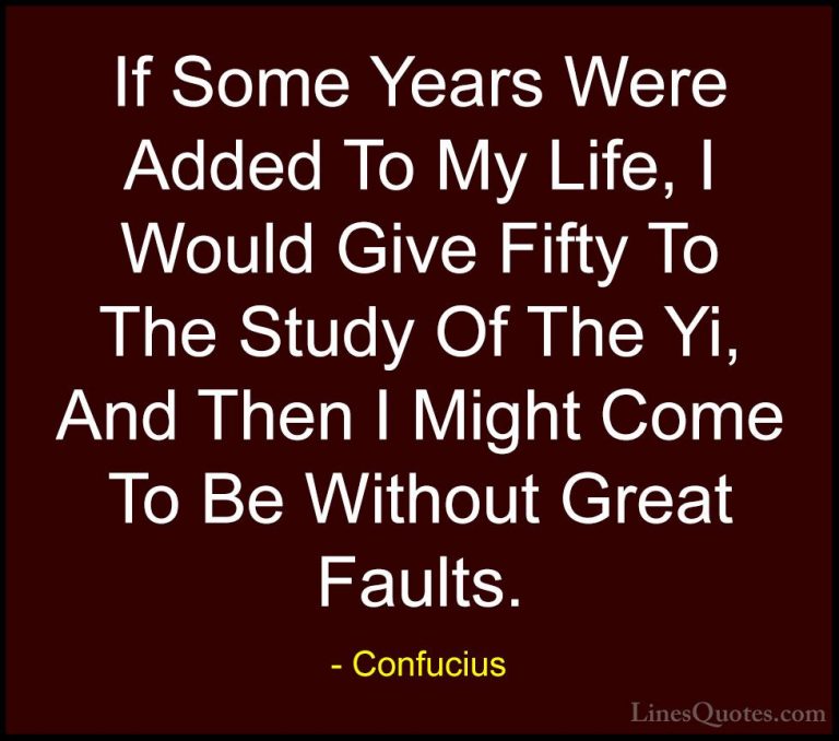 Confucius Quotes (82) - If Some Years Were Added To My Life, I Wo... - QuotesIf Some Years Were Added To My Life, I Would Give Fifty To The Study Of The Yi, And Then I Might Come To Be Without Great Faults.