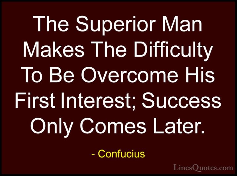 Confucius Quotes (85) - The Superior Man Makes The Difficulty To ... - QuotesThe Superior Man Makes The Difficulty To Be Overcome His First Interest; Success Only Comes Later.