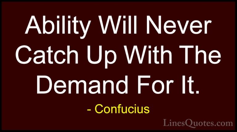 Confucius Quotes (89) - Ability Will Never Catch Up With The Dema... - QuotesAbility Will Never Catch Up With The Demand For It.