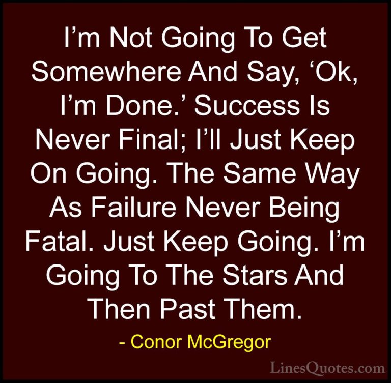 Conor McGregor Quotes (1) - I'm Not Going To Get Somewhere And Sa... - QuotesI'm Not Going To Get Somewhere And Say, 'Ok, I'm Done.' Success Is Never Final; I'll Just Keep On Going. The Same Way As Failure Never Being Fatal. Just Keep Going. I'm Going To The Stars And Then Past Them.