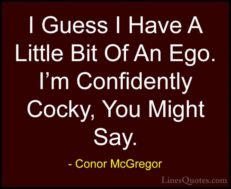 Conor McGregor Quotes (13) - I Guess I Have A Little Bit Of An Eg... - QuotesI Guess I Have A Little Bit Of An Ego. I'm Confidently Cocky, You Might Say.