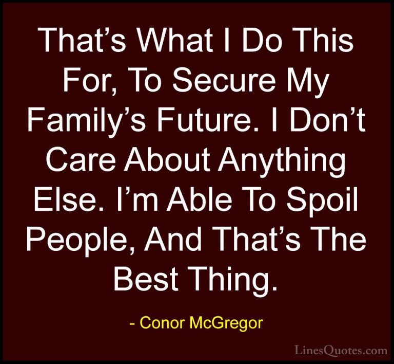 Conor McGregor Quotes (16) - That's What I Do This For, To Secure... - QuotesThat's What I Do This For, To Secure My Family's Future. I Don't Care About Anything Else. I'm Able To Spoil People, And That's The Best Thing.