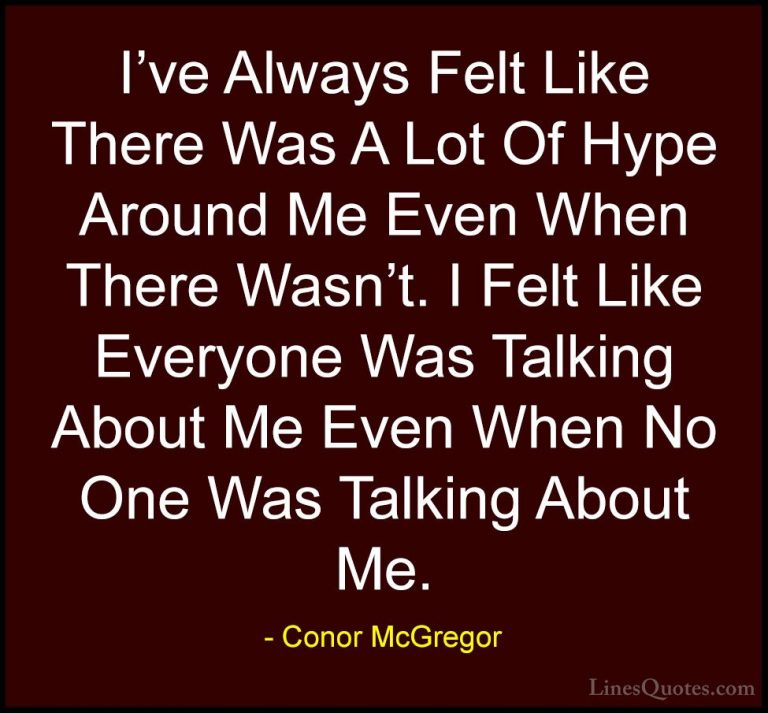 Conor McGregor Quotes (26) - I've Always Felt Like There Was A Lo... - QuotesI've Always Felt Like There Was A Lot Of Hype Around Me Even When There Wasn't. I Felt Like Everyone Was Talking About Me Even When No One Was Talking About Me.
