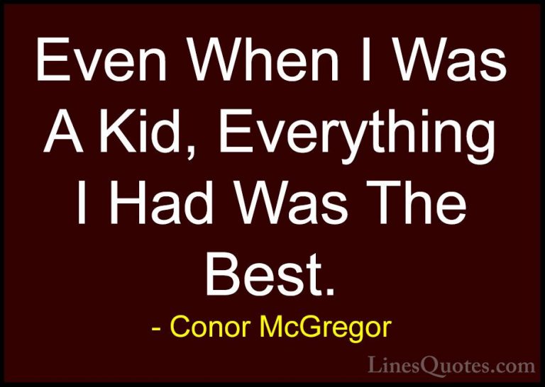 Conor McGregor Quotes (30) - Even When I Was A Kid, Everything I ... - QuotesEven When I Was A Kid, Everything I Had Was The Best.