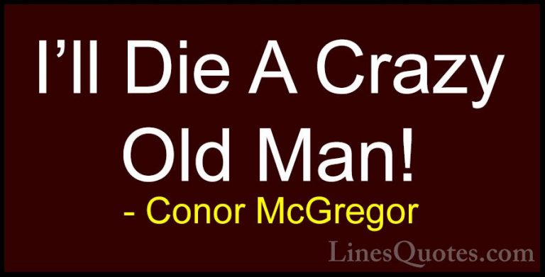 Conor McGregor Quotes (31) - I'll Die A Crazy Old Man!... - QuotesI'll Die A Crazy Old Man!