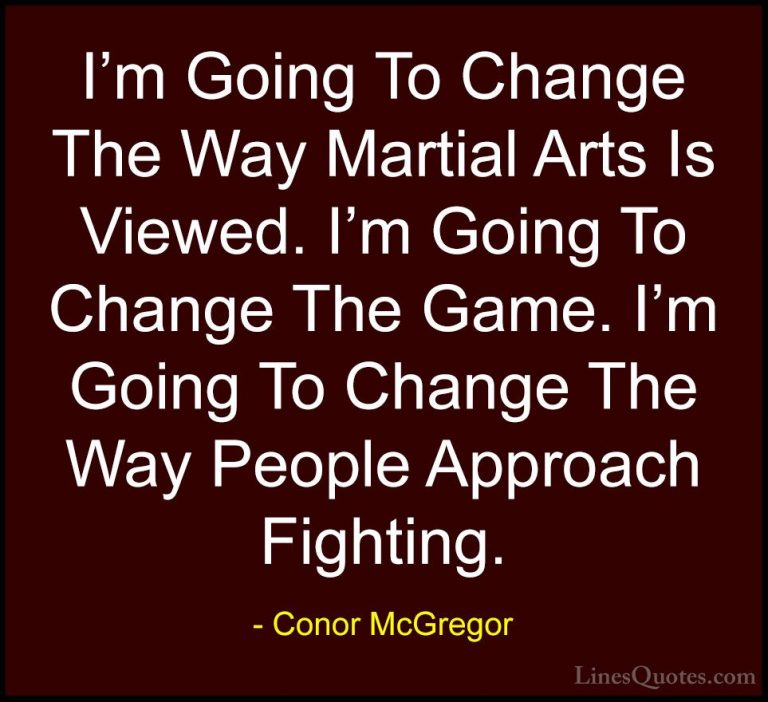 Conor McGregor Quotes (32) - I'm Going To Change The Way Martial ... - QuotesI'm Going To Change The Way Martial Arts Is Viewed. I'm Going To Change The Game. I'm Going To Change The Way People Approach Fighting.